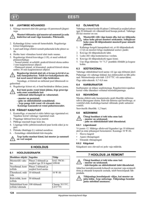 Page 124124
EESTIET
Algupärase kasutusjuhendi tõlge
5.9 JUHTIMISE NÕUANDED
1. Käitage mootorit alati täie gaasiga või paremuselt järgmi-
sega.
Mootori töötamise ajal muutuvad summuti ja seda 
ümbritsevad osad väga kuumaks. Põletusoht. 
2. Kohandage kiirus vastavalt lumeoludele. Reguleerige 
kiirust käigukangiga.
3.  Lund saab kõige efektiivsemalt puhastada kohe pärast sa-
du.
4.  Heitke lumi võimaluse korral alati tuule suunas.
5.  Reguleerige klotsid kruvidega (1:H), et need sobiksid 
pinnaseoludega: 
- Tasasel...