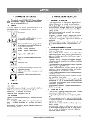 Page 135135
LATVISKILV
Instrukciju tulkojums no oriģinālvalodas
1 VISPĀRĒJIE NOTEIKUMI
Šis simbols nozīmē UZMANĪBU. Šo norādījumu 
neievērošana var radīt nopietnus savainojumus 
un/vai īpašuma bojājumus.
1.1 SIMBOLI
Uz iekārtas redzami šādi simboli. Tie ir nepieciešami, lai at-
gādinātu par rūpību un uzmanību, lietojot iekārtu. 
Šie simboli nozīmē:
Brīdinājums.
Pirms strādāt ar iekārtu, izlasiet un izpro-
tiet īpašnieka rokasgrāmatu.
Pirms remontēt vai veikt apkopi, atvieno-
jiet aizdedzes sveces vadu un...