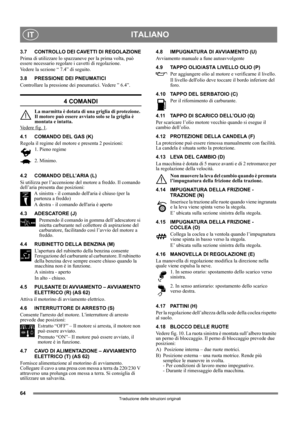 Page 6464
ITALIANOIT
Traduzione delle istruzioni originali
3.7 CONTROLLO DEI CAVETTI DI REGOLAZIONE
Prima di utilizzare lo spazzaneve per la prima volta, può 
essere necessario regolare i cavetti di regolazione.
Vedere la sezione “ 7.4” di seguito.
3.8 PRESSIONE DEI PNEUMATICI
Controllare la pressione dei pneumatici. Vedere ” 6.4”.
4 COMANDI
La marmitta è dotata di una griglia di protezione. 
Il motore può essere avviato solo se la griglia è 
montata e intatta.
Vedere fig. 1
.
4.1 COMANDO DEL GAS (K)
Regola il...