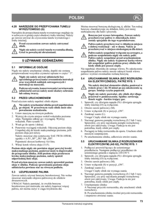 Page 7373
POLSKIPL
Tłumaczenie instrukcji oryginalnej
4.20 NARZĘDZIE DO PRZEPYCHANIA TUNELU 
WYRZUTOWEGO (G)
Narzędzie do przepychania tunelu wyrzutowego znajduje się 
w uchwycie w górnej części obudowy śruby śnieżnej. Należy 
go zawsze używać do czyszczenia tunelu wyrzutowego i 
śruby śnieżnej.
Przed czyszczeniem zawsze należy zatrzymać 
silnik.
Nigdy nie należy czyścić tunelu wyrzutnika dłonią. 
Grozi to poważnymi obrażeniami.
5 UŻYWANIE ODŚNIEŻARKI
5.1 INFORMACJE OGÓLNE
Nigdy nie należy uruchamiać silnika,...
