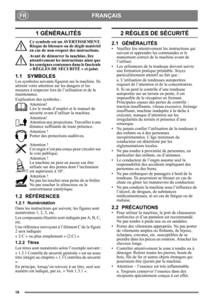 Page 1818
FRANÇAISFR
1 GÉNÉRALITÉS
Ce symbole est un AVERTISSEMENT. 
Risque de blessure ou de dégât matériel 
en cas de non-respect des instructions.
Avant de démarrer la machine, lire 
attentivement les instructions ainsi que 
les consignes contenues dans le fascicule 
« RÈGLES DE SÉCURITÉ » ci-joint.
1.1 SYMBOLES
Les symboles suivants figurent sur la machine. Ils 
attirent votre attention  sur les dangers et les 
mesures à respecter lors de  l’utilisation et de la 
maintenance.
Explication des symboles :...