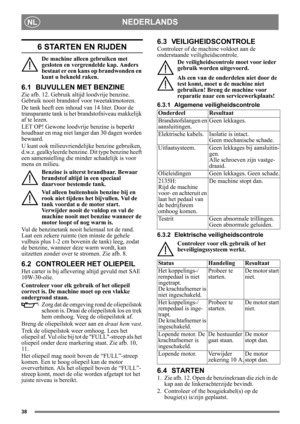 Page 3838
NEDERLANDSNL
6 STARTEN EN RIJDEN
De machine alleen gebruiken met 
gesloten en vergrendelde kap. Anders 
bestaat er een kans op brandwonden en 
kunt u bekneld raken.
6.1 BIJVULLEN MET BENZINE
Zie afb. 12. Gebruik altijd loodvrije benzine. 
Gebruik nooit brandstof voor tweetaktmotoren.
De tank heeft een inhoud  van 14 liter. Door de 
transparante tank is het brandstofniveau makkelijk 
af te lezen.
LET OP! Gewone loodvrije benzine is beperkt 
houdbaar en mag niet lange r dan 30 dagen worden 
bewaard.
U...