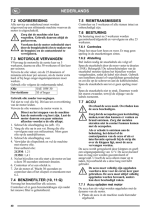 Page 4040
NEDERLANDSNL
7.2 VOORBEREIDING
Alle service en onderhoud moet worden 
uitgevoerd op een stilstaande machine waarvan de 
motor is uitgeschakeld.
Zorg dat de machine niet kan 
wegrollen. Gebruik daarom altijd de 
parkeerrem.
Voorkom dat de motor onbedoeld start 
door de bougiekabel(s) los te maken van 
de bougie(s) en de contactsleutel te 
verwijderen. 
7.3 MOTOROLIE VERVANGEN
VVervang de motorolie de  eerste keer na 5 
werkuren, daarna na elke 50 werkuren of één keer 
per seizoen. 
Ververs de olie...