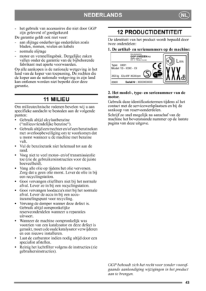 Page 4343
NEDERLANDSNL
- het gebruik van accessoires die niet door GGP zijn geleverd of goedgekeurd
De garantie geldt ook niet voor:
- aan slijtage onderhev ige onderdelen zoals 
bladen, riemen, wielen en kabels
- normale slijtage
- motor en versnellingsbak. Dergelijke zaken  vallen onder de garantie van de bijbehorende 
fabrikant met aparte voorwaarden.
Op alle aankopen is de na tionale wetgeving in het 
land van de koper van toepassing. De rechten die 
de koper aan de nationale wetgeving in zijn land 
kan...