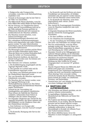 Page 4646
DEUTSCHDE
d. Radgewichte oder Frontgewichte 
verwenden, wenn dies in der Betriebsanleitung 
empfohlen wird. 
• Vorsicht an Kreuzungen oder bei der Fahrt in  der Nähe von Autostraßen. 
• Das Mähwerk/die Messer  abschalten, wenn Sie 
beim Mähen über andere  Böden als Rasen fahren.
• Bei der Nutzung von Zubehörteilen darauf  achten, dass die Auswurföffnung nicht auf in 
der Nähe stehende Personen gerichtet ist. 
Während des Betriebs darf sich niemand im 
Gefahrenbereich der Maschine aufhalten.
• Die...