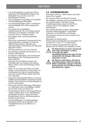 Page 4747
DEUTSCHDE
• Um die Brandgefahr zu reduzieren, Motor, Abgasrohr mit Schalldämpfer, Batterie und 
Benzintank frei von  Gras, Laub und 
überflüssigem Öl halten.
• Den Grasfangkorb regelmäßig auf Verschleiß  und Beschädigungen überprüfen.
• Aus Sicherheitsgründen sollten verschlissene  oder beschädigte Teile sofort ausgetauscht 
werden. 
• Verwenden Sie ausschließlich  Originalersatzteile. Die Verwendung anderer 
Ersatzteile ist mit Risiken verbunden, auch 
wenn die Teile zur Maschine passen.
•...