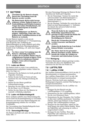 Page 5555
DEUTSCHDE
7.7 BATTERIE
Überladen Sie die Batterie niemals. 
Durch eine Überladung kann die 
Batterie zerstört werden.
Die Batteriepole dürfen nicht kurzge-
schlossen werden. Dadurch kann es zu 
Funkenbildung und Bränden kommen. 
Tragen Sie keinen Metallschmuck, der 
mit den Batteriepolen in Kontakt 
kommen kann.
Bei Beschädigungen  von Batterie-
gehäuse, Abdeckung, Polen oder Ein-
griffen in die Ventilabdeckleisten ist die 
Batterie zu wechseln.
Bei der Batterie handelt es sich um ein...