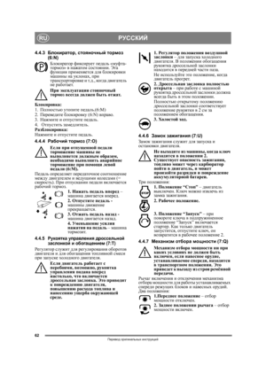 Page 6262
РУССКИЙRU
Перевод оригинальных  инструкций
4.4.3 Блокиратор , стояночный  тормоз  
(6:N)
Блокиратор  фиксирует  педаль  «муфта -
тормоз » в нажатом  состоянии . Эта  
функция  применяется  для  блокировки  
машины  на  уклонах,  при 
транспортировке  и т .д .,  ко гд а  двигатель  
не  работает .
При  эксплуатации  стояночный  
тормоз  всегда  должен  быть отжат .
Блокировка :
1. Полностью  утопите  педаль .(6:M) 
2. Переведите  блокировку (6:N)  вправо.
3. Нажмите  и  отпустите  педаль .
4....