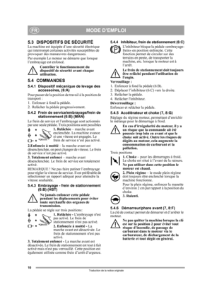 Page 1010
FR
Traduction de la notice originale
5.3 DISPOSITIFS DE SÉCURITÉLa machine est équipée d’une sécurité électrique 
qui interrompt certaines  activités susceptibles de 
provoquer des manœuvres dangereuses. 
Par exemple Le moteur  ne démarre que lorsque 
l’embrayage est enfoncé.
Contrôler le fonctionnement du 
dispositif de sécu rité avant chaque 
utilisation.
5.4 COMMANDES
5.4.1 Dispositif mécanique de levage des 
accessoires, (6:A) 
Pour passer de la position de travail à la position de 
transport :
1....
