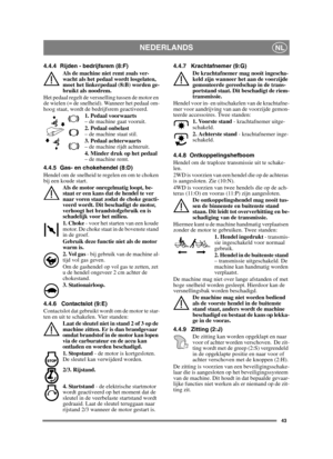 Page 4343
NEDERLANDSNL
4.4.4 Rijden - bedrijfsrem (8:F)Als de machine niet remt zoals ver-
wacht als het pedaal wordt losgelaten, 
moet het linkerpedaal (8:B) worden ge-
bruikt als noodrem.
Het pedaal regelt de versnelling tussen de motor en 
de wielen (= de snelheid). Wanneer het pedaal om-
hoog staat, wordt de bedrijfsrem geactiveerd. 1. Pedaal voorwaarts  
– de machine gaat vooruit.
2. Pedaal onbelast  
– de machine staat stil.
3. Pedaal achterwaarts  
– de machine rijdt achteruit.
4. Minder druk op het...
