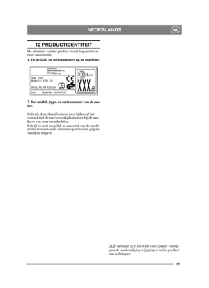 Page 5151
NEDERLANDSNL
12 PRODUCTIDENTITEIT
De identiteit van het product wordt bepaald door 
twee onderdelen:
1. De artikel- en serienummers op de machine:
2. Het model-, type- en serienummer van de mo-
tor.
Gebruik deze identificatietermen tijdens al het 
contact met de servicewerkplaatsen en bij de aan-
koop van reserveonderdelen.
Schrijf zo snel mogelijk na aanschaf van de machi-
ne het bovenstaande nummer op de laatste pagina 
van deze uitgave. GGP behoudt zich het recht voor zonder vooraf-
gaande...