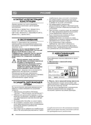 Page 8282
РУССКИЙRU
8 ПАТЕНТ  И  РЕГИСТРАЦИЯ  
КОНСТРУКЦИИ
Данная машина  и  ее  части  защищены  
следующими  патентами  и  регистрацией  
конструкции:
SE9901091-0, SE9901730-3, SE9401745-6, 
US595 7497, FR772384, DE69520215.4, 
GB772384, SE0301072-5, SE04/000239 (PCT), 
SE0401554-1, SE0501599-5.
9  ОБСЛУЖИВАНИЕ
Ремонт  и гарантийное  обслуживание  
производятся  в  уполномоченных  ремонтных  
мастерских . Используйте  только  фирменные  
запасные  части .
Запасные  части  и  орудия  фирмы  GGP...