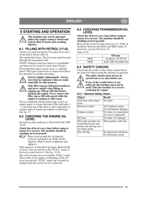 Page 1515
ENGLISHEN
6 STARTING AND OPERATION
The machine may not be operated 
unless the engine casing is closed and 
locked. Risk of burns and crushing 
injuries.
6.1 FILLING WITH PETROL (17:Q)Always use lead-free petrol. You must never use 2-
stroke petrol mixed with oil.
The tank holds 6 litres. The level can easily be read 
through the transparent tank.
NOTE! Ordinary lead-free petrol is a perishable 
and must not be stored for more than 30 days.
Environmental petrol can be used, i.e. alkylate 
petrol. This...