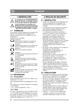 Page 2222
FRANÇAISFR
1 GÉNÉRALITÉS
Ce symbole est un AVERTISSEMENT. 
Risque de blessure ou de dégât matériel 
en cas de non-respect des instructions.
Avant de démarrer la machine, lire 
attentivement les instructions ainsi que 
les consignes contenues dans le fascicule 
« RÈGLES DE SÉCURITÉ » ci-joint.
1.1 SYMBOLESLes symboles suivants figurent sur la machine. Ils 
attirent votre attention sur les dangers et les 
mesures à respecter lors de l’utilisation et de la 
maintenance.
Explication des symboles...