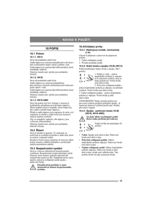 Page 1313
10 POPIS
10.1 Pohon
10.1.1 XK13
Stroj má poháněná zadní kola.
Zadní náprava je osazena manuální převodovkou s 
pěti rychlostními stupni vpřed a jedním vzad.
Zadní náprava je osazena také diferenciálem, který 
usnadňuje zatáčení.
Nástroje instalované vpředu jsou poháněny 
řemeny.
10.1.2 XK16
Stroj má poháněná zadní kola.
Zadní náprava je osazena hydraulickou 
převodovkou s plynule měnitelným převodem pro 
jízdu vpřed i vzad.
Zadní náprava je osazena také diferenciálem, který 
usnadňuje zatáčení....