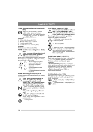 Page 1414
10.4.4 Blokovací zařízení parkovací brzdy 
(10:C)
Blokovací zařízení slouží k zajištění 
pedálu spojky - parkovací brzdy v 
sešlápnuté poloze. Této funkce lze použít 
k zajištění stroje ve svazích, při přepravě 
apod., když neběží motor.
Zajištění:
1. Úplně sešlápněte pedál (10:B). 
2. Přesuňte nástroj (10:C) doprava.
3. Uvolněte pedál (10:B).
4. Uvolněte blokovací zařízení (10:C).
Uvolnění:
Sešlápněte a uvolněte pedál (10:B).
10.4.5 Kombinovaný pedál pohonu - brzdy 
(10:F)
Pokud stroj po uvolnění...
