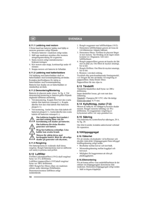 Page 1414
SVENSKASE
6.11.1 Laddning med motorn
I första hand kan batteriet laddas med hjälp av 
motorns generator enligt följande:
1. Montera batteriet i maskinen enligt nedan.
2. Ställ upp maskinen utomhus eller montera 
utsugningsanordning för avgaserna.
3. Starta motorn enligt instruktionerna i 
bruksanvisningen.
4. Kör motorn utan stopp, kontinuerligt under 45 
minuter.
5. Stoppa motorn och batteriet är fulladdat.
6.11.2 Laddning med batteriladdare
Vid laddning med batteriladdare skall en 
batteriladdare...