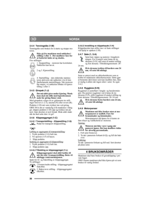 Page 3636
NORSKNO
3.4.4 Tenningslås (1:M)
Tenningslås som brukes for å starte og stoppe mo-
toren. 
Ikke gå fra maskinen med nøkkelen i 
stilling 2 eller 3.  Det medfører fare for 
at batteriet lades ut og skades.
Fire stillinger:
1. Stoppstilling – motoren har kortsluttet. 
Nøkkelen kan tas ut.
2 og 3. Kjørestilling.
4. Startstilling – den elektriske startmo-
toren aktiveres når nøkkelen vris til den 
fjærbelastede startstillingen. Når motoren 
har startet, vri nøkkelen tilbake til kjøres-
tilling 2 eller 3....