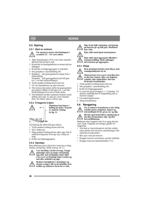 Page 3838
NORSKNO
5.5 Kjøring
5.5.1 Start av motoren
Før motoren startes skal løsningene i 
avsnittet 5.2 – 5.4 være utført.
1.  Åpne bensinkranen (10:V) som sitter innenfor 
dekselet bak på høyre side.
2.  Kontroller at tenningskabelen er montert på ten-
npluggen.
3.  Kontroller at klippeaggregatet er frakoblet. 
4. Sett girspaken i nøytralstilling (N).
5.  Kaldstart – still gassregulatoren lengst frem i 
chokestilling. 
Varmstart – still gassregulatoren på full gass 
(ca. 2 cm bak chokestillingen).
6.  Trykk...