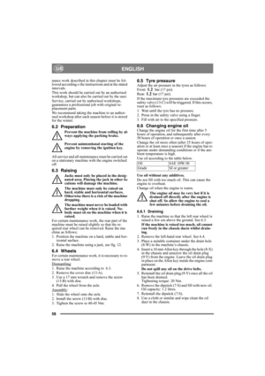 Page 5858
ENGLISHGB
nance work described in this chapter must be fol-
lowed according o the instructions and at the stated 
intervals.
This work should be carried out by an authorised 
workshop, but can also be carried out by the user. 
Service, carried out by authorised workshops, 
guarantees a professional job with original re-
placement parts.
We recommend taking the machine to an author-
ised workshop after each season before it is stored 
for the winter.
6.2 Preparation
Prevent the machine from rolling by...
