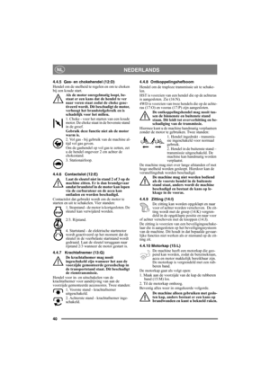 Page 4040
NEDERLANDSNL
4.4.5 Gas- en chokehendel (12:D)
Hendel om de snelheid te regelen en om te choken 
bij een koude start. 
Als de motor onregelmatig loopt, be-
staat er een kans dat de hendel te ver 
naar voren staat zodat de choke geac-
tiveerd wordt. Dit beschadigt de motor, 
verhoogt het brandstofgebruik en is 
schadelijk voor het milieu.
1. Choke - voor het starten van een koude 
motor. De choke staat in de bovenste stand 
in de groef. 
Gebruik deze functie niet als de motor 
warm is.
2. Vol gas - bij...