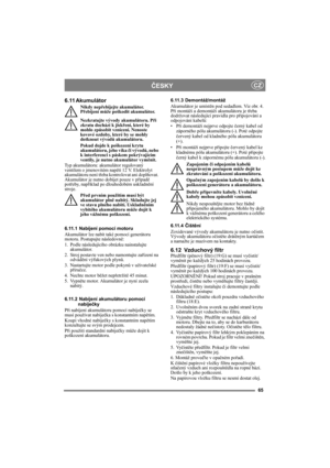 Page 6565
ČESKYCZ
6.11 Akumulátor
Nikdy nepřebíjejte akumulátor. 
Přebíjení může poškodit akumulátor.
Nezkratujte vývody akumulátoru. Při 
zkratu dochází k jiskření, které by 
mohlo způsobit vznícení. Nenoste 
kovové ozdoby, které by se mohly 
dotknout vývodů akumulátoru.
Pokud dojde k poškození krytu 
akumulátoru, jeho víka či vývodů, nebo 
k interferenci s páskem pokrývajícím 
ventily, je nutno akumulátor vyměnit.
Typ akumulátoru: akumulátor regulovaný 
ventilem o jmenovitém napětí 12 V. Elektrolyt...