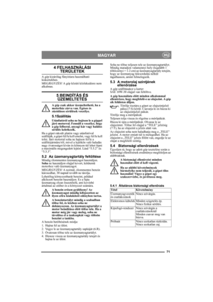 Page 7171
MAGYARHU
4 FELHASZNÁLÁSI 
TERÜLETEK
A gép kizárólag fűnyírásra használható 
kiskertekben.
MEGJEGYZÉS! A gép közúti közlekedésre nem 
alkalmas.
5 BEINDÍTÁS ÉS 
ÜZEMELTETÉS
A gép csak akkor üzemeltethető, ha a 
motorház zárva van. Égéses és 
zúzódásos sérülések veszélye.
5.1Szállítás
Utánfutóról soha ne hajtson le a géppel 
járó motorral. Fennáll a veszélye, hogy 
a gép felborul, anyagi kár vagy halálos 
sérülés keletkezik. 
Ha a gépet rakodó platón vagy utánfutóval 
szállítják, a gépet fel/le kell...