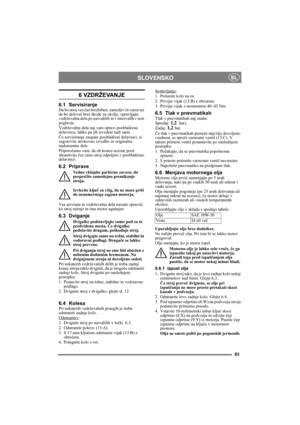 Page 8383
SLOVENSKOSL
6 VZDRŽEVANJE 
6.1 ServisiranjeDa bo stroj ves čas brezhiben, zanesljiv in varen ter 
da bo deloval brez škode za okolje, opravljajte 
vzdrževalna dela po navodilih in v intervalih v tem 
poglavju.
Vzdrževalna dela naj vam opravi pooblaščena 
delavnica, lahko pa jih izvedete tudi sami. 
Če servisiranje zaupate pooblaščeni delavnici, si 
zagotovite strokovno izvedbo in originalne 
nadomestne dele.
Priporočamo vam, da ob koncu sezone pred 
shranitvijo čez zimo stroj odpeljete v pooblaščeno...