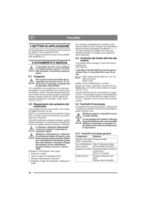 Page 1010
ITALIANOIT
4 SETTORI DI APPLICAZIONE
La macchina deve essere utilizzata esclusivamente 
per tagliare lerba in giardini privati.
NOTA! Questa macchina non può essere guidata 
sulle pubbliche vie.
5 AVVIAMENTO E MARCIA
La macchina non deve essere azionata 
se il cofano motore è aperto. Vi è il ris-
chio di ustioni e di lesioni da schiaccia-
mento.
5.1 Trasporto
Non scaricare mai la macchina da un 
rimorchio con il motore acceso. Vi è il 
rischio che si capovolga, causando dan-
ni materiali o lesioni...