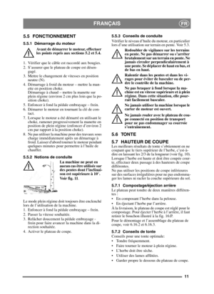Page 1111
FRANÇAISFR
5.5 FONCTIONNEMENT
5.5.1 Démarrage du moteurAvant de démarrer le moteur, effectuer 
les points repris aux sections 5.2 et 5.4.
1. Vérifier que le câble est raccordé aux bougies.
2. S’assurer que le plateau de coupe est désen- gagé. 
3. Mettre le changement de vitesses en position  neutre (N).
4. Démarrage à froid du moteur – mettre la man- ette en position choke. 
Démarrage à chaud – mettre la manette sur 
plein régime (environ 2 cm plus loin que la po-
sition choke).
5. Enfoncer à fond la...