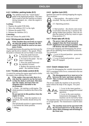 Page 1111
ENGLISHEN
4.4.3 Inhibitor, parking brake (9:C)The inhibitor locks the “clutch-brake” 
pedal in the depresse d position. This func-
tion is used to lock the machine on slopes, 
during transport, etc., when the engine is 
not running.
Locking:
1. Depress the pedal (9:B) fully. 
2. Move the inhibitor (9:C) to the right.
3. Release the pedal (9:B).
4. Release the inhibitor (9:C).
Unlocking:
Press and release the pedal (9:B).
4.4.4 Driving-service brake (9:F)
If the machine does not brake as expect-
ed...
