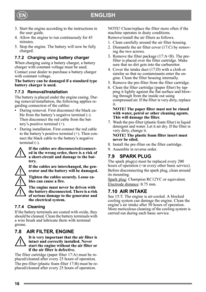 Page 1616
ENGLISHEN
3. Start the engine according to the instructions in the user guide.
4. Allow the engine to run continuously for 45  minutes.
5. Stop the engine. The battery will now be fully  charged.
7.7.2 Charging usin g battery charger
When charging using a batt ery charger, a battery 
charger with constant voltage must be used.
Contact your dealer to purchase a battery charger 
with constant voltage.
The battery can be damage d if a standard type 
battery charger is used. 
7.7.3 Removal/Installation...