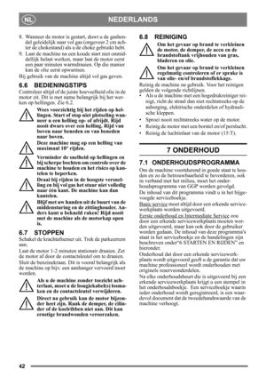 Page 4242
NEDERLANDSNL
8. Wanneer de motor is gestart, duwt u de gashen-del geleidelijk naar vol  gas (ongeveer 2 cm ach-
ter de chokestand) als u  de choke gebruikt hebt. 
9. Laat de machine na een koude start niet onmid- dellijk belast werken, ma ar laat de motor eerst 
een paar minuten warmdraaien. Op die manier 
kan de olie eerst opwarmen. 
Bij gebruik van de mach ine altijd vol gas geven.
6.6 BEDIENINGSTIPS
Controleer altijd of de juis te hoeveelheid olie in de 
motor zit. Dit is met name belangrijk bij...