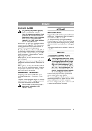 Page 1313
ENGLISHGB
CHANGING BLADES
Use protective gloves when changing 
blade to avoid cutting yourself.
Check the blade system regularly. Check 
particularly the curved area behind the 
blade edge for traces of wear. If the blade 
shows traces of damage it should be 
replaced. A worn blade creates imbalance 
and can damage the mower.
Always check the blade after an impact. First dis-
connect the spark plug cable. If the blade system 
has been damaged, defective parts should be re-
placed. Always use genuine...