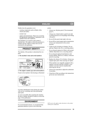 Page 1515
ENGLISHGB
Neither does the guarantee cover:
- wearing components such as blades, belts, 
wheels and cables
- normal wear
- engine and transmission. These are covered by 
the appropriate manufacturer’s guarantees with 
separate terms and conditions.
The purchaser is covered by each country’s 
national laws. The rights to which the purchaser is 
entitled with the support of these laws are not 
restricted by this guarantee.
PRODUCT IDENTITY
The identity of the product is determined by two 
parts:
1. The...