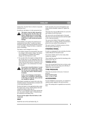 Page 99
ENGLISHGB
tenance free. You don’t have to check or top up the 
electrolyte level.
On delivery, the battery is in the accessories box.
The battery must be fully charged be-
fore being used for the first time. The 
battery should always be stored fully 
charged. If the battery is stored while 
totally flat it could sustain permanent 
damage. 
If the machine is not going to be used for an ex-
tended period (more than 1 month), the battery 
should be charged, disconnected and then stored in 
a cool, safe...