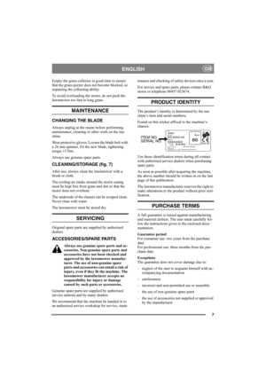Page 77
ENGLISHGB
Empty the grass collector in good time to ensure 
that the grass ejector does not become blocked, so 
impairing the collecting ability.
To avoid overloading the motor, do not push the 
lawnmower too fast in long grass.
MAINTENANCE
CHANGING THE BLADE
Always unplug at the mains before performing 
maintenance, cleaning or other work on the ma-
chine.
Wear protective gloves. Loosen the blade bolt with 
a 26 mm spanner. Fit the new blade, tightening 
torque 15 Nm.
Always use genuine spare parts....