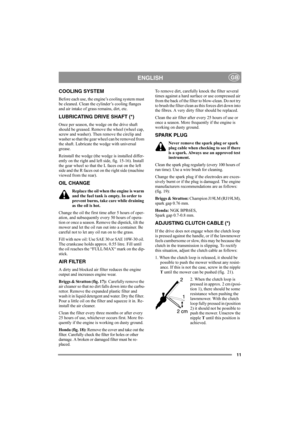 Page 1011
ENGLISHGB
COOLING SYSTEM
Before each use, the engine’s cooling system must 
be cleaned. Clean the cylinder’s cooling flanges 
and air intake of grass remains, dirt, etc.
LUBRICATING DRIVE SHAFT (*)
Once per season, the wedge on the drive shaft 
should be greased. Remove the wheel (wheel cap, 
screw and washer). Then remove the circlip and 
washer so that the gear wheel can be removed from 
the shaft. Lubricate the wedge with universal 
grease.
Reinstall the wedge (the wedge is installed differ-
ently...