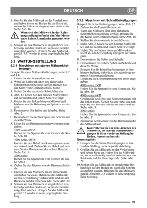 Page 2323
DEUTSCHDE
5. Greifen Sie das Mähwerk an der Vorderkante 
und heben Sie es an. Haken Sie die Kette ein, 
sodass das Mähwerk diagonal nach oben weist. 
Siehe Abb. 16.
Wenn sich das Mähwerk in der Reini-
gungsstellung befindet, darf der Motor 
unter keinen Umständen gestartet wer-
den.
6. Senken Sie das Mähwerk in umgekehrter Rei-
henfolge auf den Boden ab, wenn alle Schritte 
ausgeführt wurden. Bringen Sie das Mähwerk 
gemäß “3.3” wieder in seine ursprüngliche Stel-
lung.
5.3 WARTUNGSSTELLUNG
5.3.1...