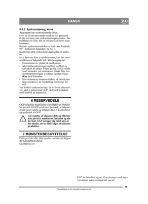 Page 1919
DANSKDA
Oversættelse af den originale brugsanvisning
5.5.3 Synkronisering, knive
Aggregatet har synkroniserede knive.
Hvis en af knivene støder mod en fast genstand 
(f.eks. en sten), kan synkroniseringen ændres. Det 
medfører en risiko for,  at knivene kolliderer med 
hinanden.
Korrekt synkroniserede kni ve skal være forskudt 
90° i forhold til hinanden. Se fig. 7.
Kontrollér altid synkroni seringen efter en kollisi-
on.
Hvis knivene ikke er sy nkroniseret, kan der være 
opstået en af følgende fejl i...