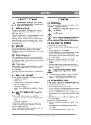 Page 7373
ČEŠTINACS
Překlad p ůvodního návodu k používání
4 POUŽITÍ STROJE
Zkontrolujte, zda tr áva, která se má 
sekat, neobsahuje žádné cizorodé p řed-
m ěty, nap ř. kameny atd.
4.1 VÝŠKA SEKÁNÍNejlepších výsledk ů se dosáhne tehdy, když se 
seká horní t řetina trávy, tzn. 2/3 trávy z ůstanou na 
míst ě. Viz obr. 14.
Pokud je tráva dlouhá a je ji t řeba podstatn ě zkrátit, 
sekejte dvakrát s r ůznými výškami sekání.
Pokud je povrch trávníku  nerovný, nepoužívejte 
nejnižší výšky sekání. To by mohlo vést k...