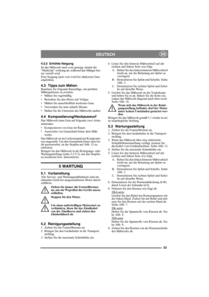 Page 2323
DEUTSCHDE
4.2.2 Erhöhte Neigung
Ist das Mähwerk nach vorn geneigt, nimmt die 
“Multiclip”-wirkung ab, während das Mähgut bes-
ser verteilt wird.
Eine Neigung nach vorn wird bei stärkerem Gras 
empfohlen.
4.3 Tipps zum MähenBeachten Sie folgende Ratschläge, um perfekte 
Mähergebnisse zu erzielen:
• Mähen Sie regelmäßig.
• Betreiben Sie den Motor mit Vollgas.
• Mähen Sie ausschließlich trockenes Gras.
• Verwenden Sie stets scharfe Messer.
• Halten Sie die Unterseite des Mähwerks sauber.
4.4...