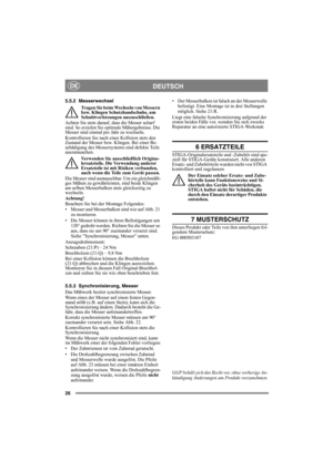 Page 2626
DEUTSCHDE
5.5.2 Messerwechsel
Tragen Sie beim Wechseln von Messern 
bzw. Klingen Schutzhandschuhe, um 
Schnittverletzungen auszuschließen.
Achten Sie stets darauf, dass die Messer scharf 
sind. So erzielen Sie optimale Mähergebnisse. Die 
Messer sind einmal pro Jahr zu wechseln.
Kontrollieren Sie nach einer Kollision stets den 
Zustand der Messer bzw. Klingen. Bei einer Be-
schädigung des Messersystems sind defekte Teile 
auszutauschen.
Verwenden Sie ausschließlich Origina-
lersatzteile. Die...