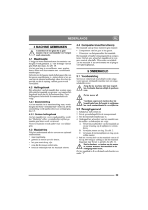 Page 3939
NEDERLANDSNL
4 MACHINE GEBRUIKEN
Controleer of het gras dat u gaat 
maaien vrij is van vreemde voorwerpen 
zoals stenen etc.
4.1 MaaihoogteU krijgt de beste maairesultaten als eenderde van 
het gras wordt gemaaid. 2/3 van de lengte van het 
gras blijft dan staan. Zie afb. 14.
Als het gras lang is en veel korter moet worden, 
kunt u beter twee keer maaien met verschillende 
maaihoogtes.
Gebruik niet de laagste stand als het oppervlak van 
het gazon ongelijkmatig is. Anders loopt u het ge-
vaar dat de...