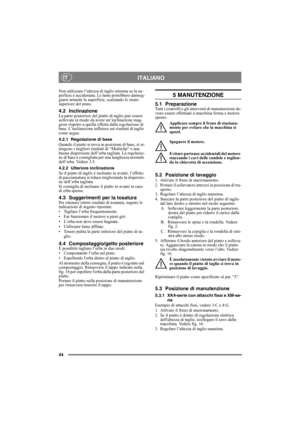 Page 4444
ITALIANOIT
Non utilizzare l’altezza di taglio minima se la su-
perficie è accidentata. Le lame potrebbero danneg-
giarsi urtando la superficie, scalzando lo strato 
superiore del prato.
4.2 InclinazioneLa parte posteriore del piatto di taglio può essere 
sollevata in modo da avere un’inclinazione mag-
giore rispetto a quella offerta dalla regolazione di 
base. L’inclinazione influisce sui risultati di taglio 
come segue.
4.2.1 Regolazione di base
Quando il piatto si trova in posizione di base, si ot-...