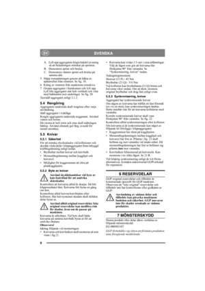 Page 88
SVENSKASV
A.  Lyft upp aggregatets högra bakdel en aning 
så att belastningen minskar på sprinten.
B.  Demontera sprint och bricka. 
C. Demontera vänster sprint och bricka på 
samma sätt.
5. Släpp remspänningen genom att häkta av 
spännrullen från remmen. Se fig. 10.
6. Kräng av remmen från maskinens remskiva.
7. Greppa aggregatet i framkanten och lyft upp. 
Lyft tills aggregatet står helt vertikalt och vilar 
med bakkanten mot underlaget. Se fig. 20.
Återställ aggregatet enligt 3.1.2.
5.4...