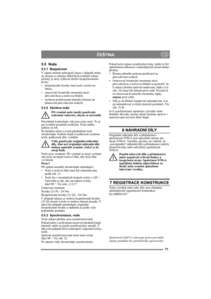 Page 7171
ČEŠTINACS
5.5 Nože
5.5.1 Bezpečnost
V zájmu snížení nebezpečí úrazu v případě střetu 
se strojem a ochrany důležitých součástí sekací 
plošiny je stroj vybaven těmito bezpečnostními 
prvky:
• bezpečnostní šrouby mezi noži a nožovou 
lištou,
• omezovač kroutícího momentu mezi 
převodovkou a nožovou hřídelí,
• možnost proklouznutí hnacího řemene na 
plastovém převodovém soukolí.
5.5.2 Výměna nožů
Při výměně nože (nožů) používejte 
ochranné rukavice, abyste se nezranili.
Pravidelně kontrolujte, zda jsou...