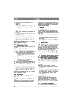 Page 2424
DEUTSCHDE
6. Lösen Sie die Riemenspannung wie unten 
angegeben.
XK4-serie
:
Greifen Sie den Hebel des Riemenspanners mit 
der linken Hand. Ziehen Sie am Hebel und neh-
men Sie den Riemen mit der rechten Hand ab. 
Siehe Abb. 9.
XM
:
Heben Sie die Spannrolle vom Riemen ab. Sie-
he Abb. 11.
7. Ziehen Sie den Riemen von der Riemenscheibe 
des Mähwerks ab.
8. Greifen Sie das Mähwerk an der Vorderkante 
und heben Sie es an. Heben Sie das Mähwerk 
an, bis es vollständig vertikal steht und mit der 
Rückseite...