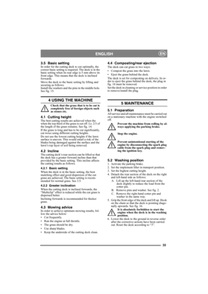 Page 3333
ENGLISHEN
3.5 Basic settingIn order for the cutting deck to cut optimally, the 
correct basic setting is required. The deck is in the 
basic setting when its rear edge is 5 mm above its 
front edge. This means that the deck is inclined 
forwards.
Move the deck to the basic setting by lifting and 
securing as follows.
Install the washers and the pins in the middle hole. 
See fig. 15.
4 USING THE MACHINE
Check that the grass that is to be cut is 
completely free of foreign objects such 
as stones etc....