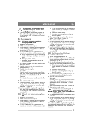 Page 4545
NEDERLANDSNL
Het is absoluut verboden om de motor 
te starten wanneer het maaidek in de 
reinigingsstand staat.
6. Laat het maaidek in omgekeerde volgorde za-
kken nadat u de aanpassingen hebt uitgevoerd. 
Zet het maaidek in de werkstand zoals beschre-
ven onder “3”. 
5.3 Servicestand
5.3.1 XK4-serie met vaste maaideko-
phanging en XM-serie
1. Schakel de parkeerrem in.
2. Stel de maximale maaihoogte in.
3. Als het maaidek is uitgerust met een elektrische 
hoogte-instelling, ontkoppel dan de kabel van...